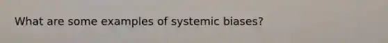 What are some examples of systemic biases?