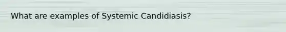 What are examples of Systemic Candidiasis?