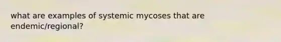 what are examples of systemic mycoses that are endemic/regional?