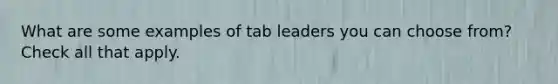 What are some examples of tab leaders you can choose from? Check all that apply.