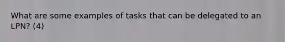 What are some examples of tasks that can be delegated to an LPN? (4)