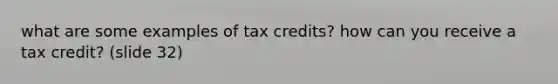 what are some examples of tax credits? how can you receive a tax credit? (slide 32)