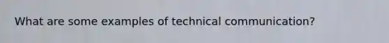 What are some examples of technical communication?