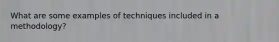 What are some examples of techniques included in a methodology?