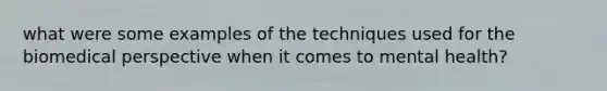 what were some examples of the techniques used for the biomedical perspective when it comes to mental health?