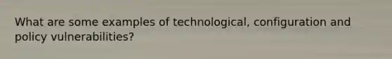 What are some examples of technological, configuration and policy vulnerabilities?