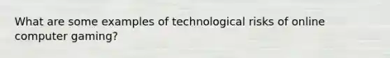 What are some examples of technological risks of online computer gaming?