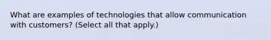 What are examples of technologies that allow communication with customers? (Select all that apply.)