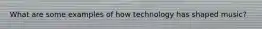 What are some examples of how technology has shaped music?