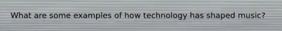 What are some examples of how technology has shaped music?