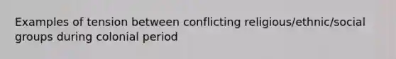 Examples of tension between conflicting religious/ethnic/social groups during colonial period