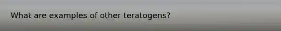 What are examples of other teratogens?