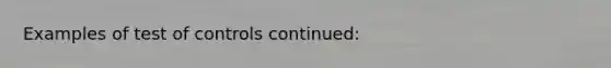 Examples of test of controls continued: