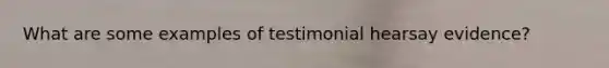 What are some examples of testimonial hearsay evidence?