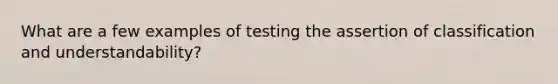 What are a few examples of testing the assertion of classification and understandability?