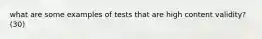 what are some examples of tests that are high content validity? (30)