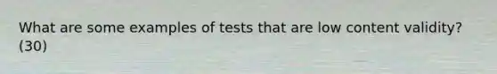 What are some examples of tests that are low content validity? (30)