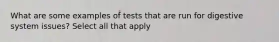 What are some examples of tests that are run for digestive system issues? Select all that apply