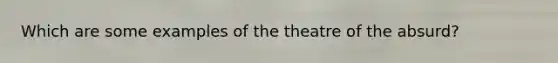 Which are some examples of the theatre of the absurd?