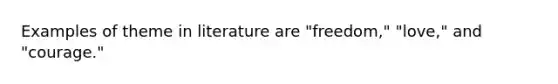 Examples of theme in literature are "freedom," "love," and "courage."