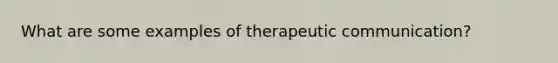 What are some examples of therapeutic communication?