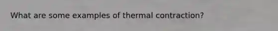 What are some examples of thermal contraction?