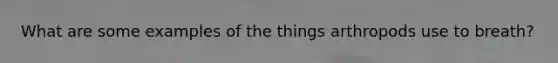 What are some examples of the things arthropods use to breath?