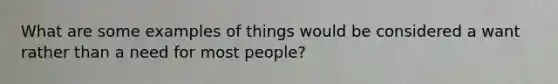 What are some examples of things would be considered a want rather than a need for most people?