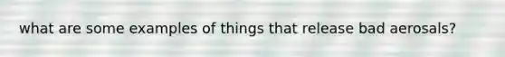 what are some examples of things that release bad aerosals?