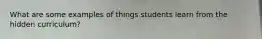 What are some examples of things students learn from the hidden curriculum?