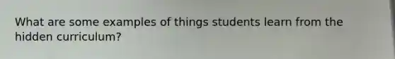 What are some examples of things students learn from the hidden curriculum?