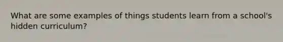 What are some examples of things students learn from a school's hidden curriculum?