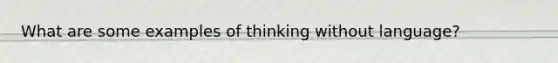 What are some examples of thinking without language?