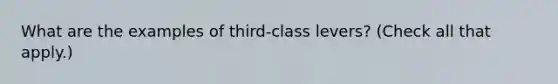 What are the examples of third-class levers? (Check all that apply.)