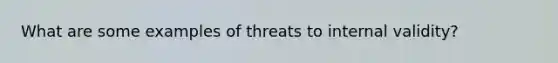 What are some examples of threats to internal validity?