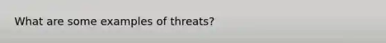 What are some examples of threats?