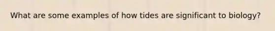 What are some examples of how tides are significant to biology?