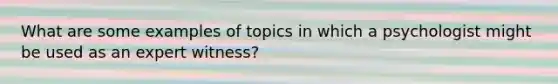 What are some examples of topics in which a psychologist might be used as an expert witness?