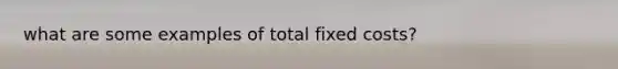 what are some examples of total fixed costs?