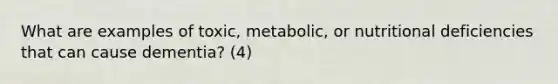 What are examples of toxic, metabolic, or nutritional deficiencies that can cause dementia? (4)