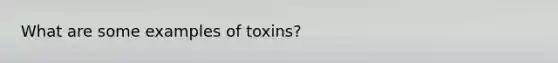 What are some examples of toxins?