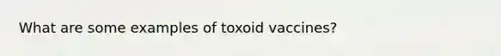 What are some examples of toxoid vaccines?