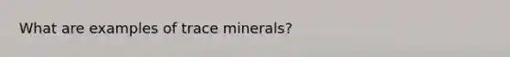 What are examples of trace minerals?