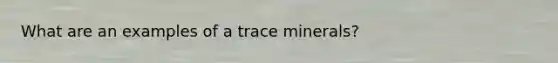 What are an examples of a trace minerals?