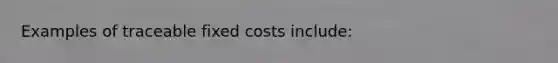 Examples of traceable fixed costs include: