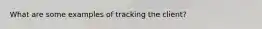 What are some examples of tracking the client?