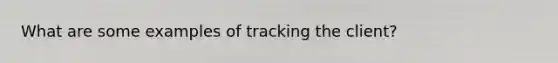 What are some examples of tracking the client?