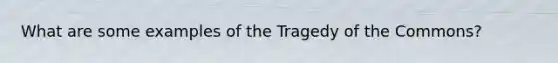 What are some examples of the Tragedy of the Commons?