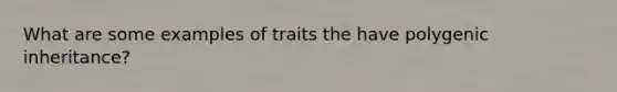 What are some examples of traits the have polygenic inheritance?