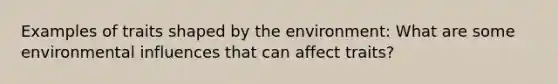 Examples of traits shaped by the environment: What are some environmental influences that can affect traits?